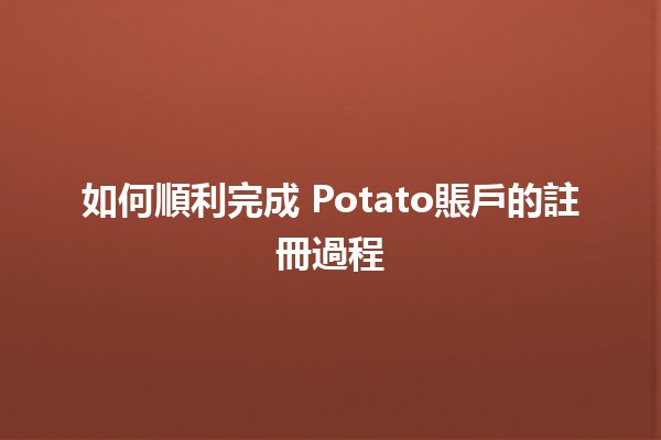 如何順利完成🌱 Potato賬戶的註冊過程