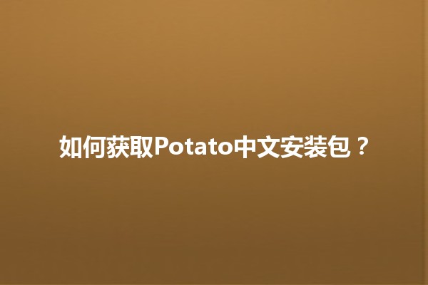 如何获取Potato中文安装包？📦🚀