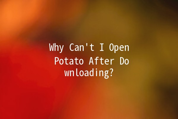 Why Can't I Open Potato After Downloading? 🤔🥔