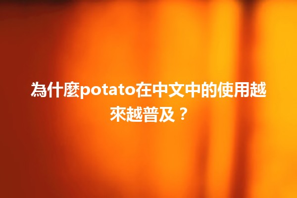 🍟 為什麼potato在中文中的使用越來越普及？