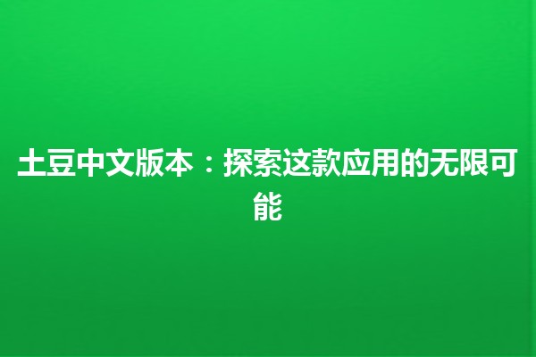 土豆中文版本🌟：探索这款应用的无限可能