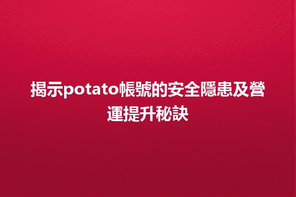 🥔揭示potato帳號的安全隱患及營運提升秘訣