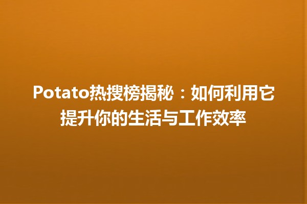 Potato热搜榜揭秘：如何利用它提升你的生活与工作效率 🥔🔍