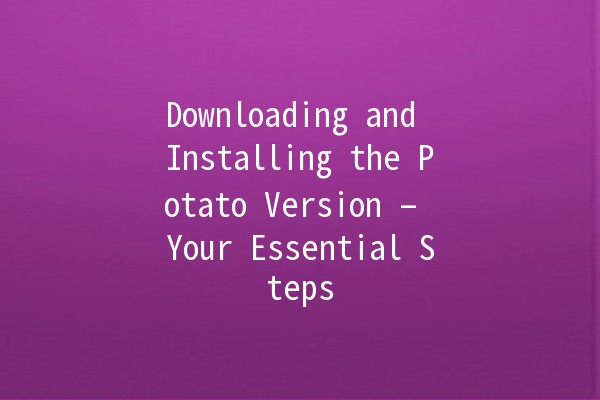 Downloading and Installing the Potato Version – Your Essential Steps 🍟💻