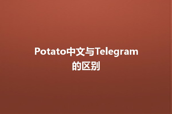 Potato中文与Telegram的区别💡📱