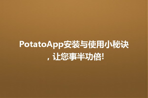 🚀 PotatoApp安装与使用小秘诀，让您事半功倍!