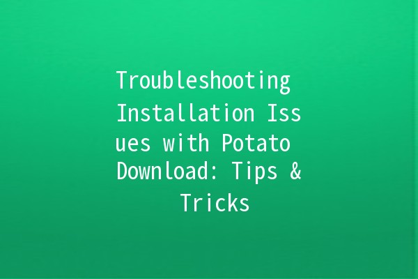 Troubleshooting Installation Issues with Potato Download: Tips & Tricks 🥔💻