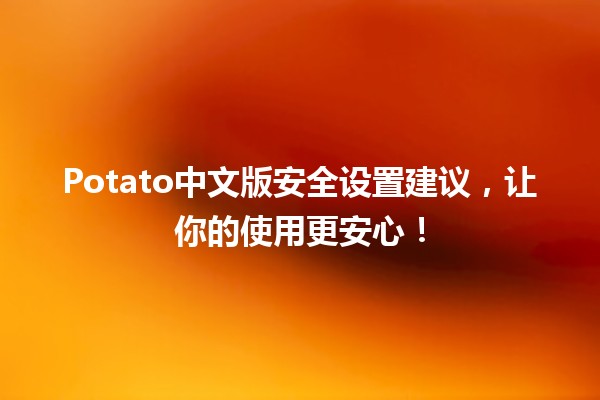 🥔 Potato中文版安全设置建议，让你的使用更安心！