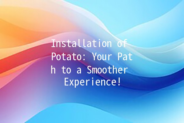 Installation of Potato: Your Path to a Smoother Experience! 🥔✨