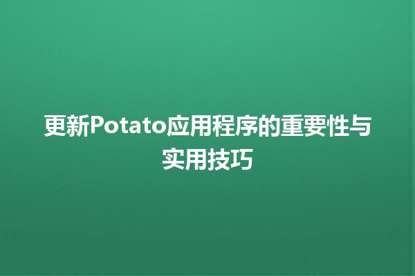 更新Potato应用程序的重要性与实用技巧 🥔✨