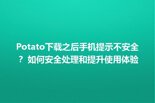 Potato下载之后手机提示不安全？🔒 如何安全处理和提升使用体验