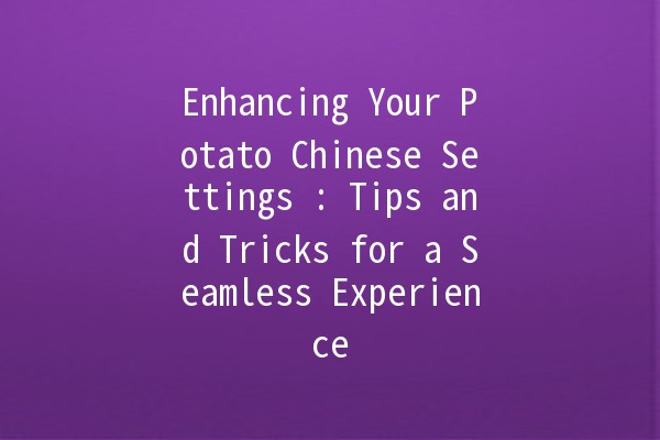 Enhancing Your Potato Chinese Settings 🥔🇨🇳: Tips and Tricks for a Seamless Experience