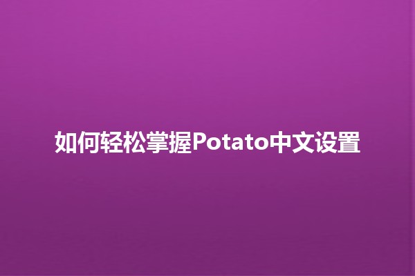 如何轻松掌握Potato中文设置 🥔✨