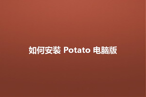 如何安裝 Potato 电脑版 🥔✨