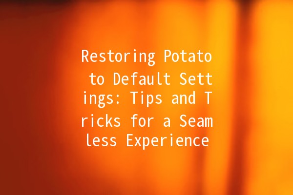 Restoring Potato to Default Settings: Tips and Tricks for a Seamless Experience 🥔✨