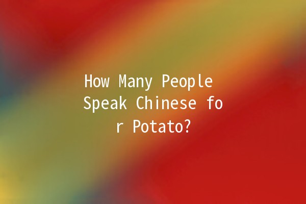 🌍 How Many People Speak Chinese for Potato? 🍟