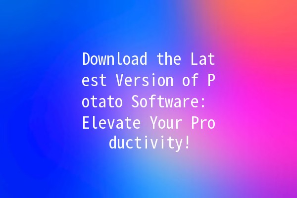 Download the Latest Version of Potato Software: Elevate Your Productivity! 🚀🥔