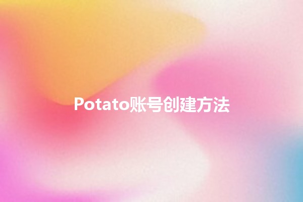 Potato账号创建方法 🍟🚀