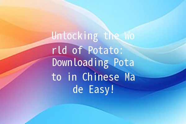 Unlocking the World of Potato: 🥔 Downloading Potato in Chinese Made Easy!