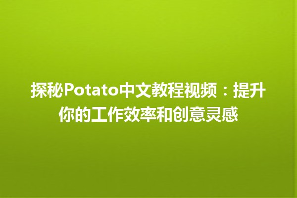 探秘Potato中文教程视频📹：提升你的工作效率和创意灵感