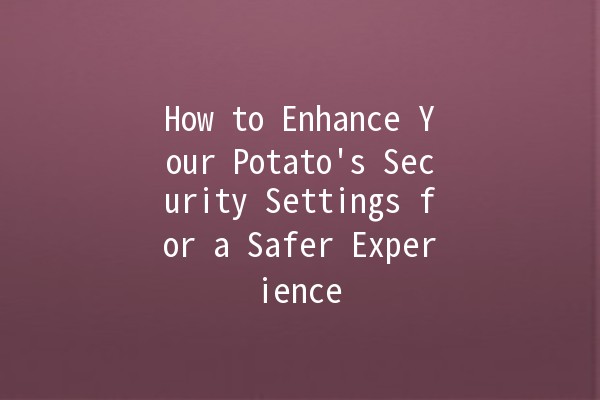 How to Enhance Your Potato's Security Settings for a Safer Experience 🥔🔒