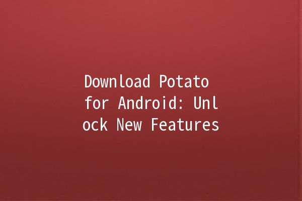 Download Potato for Android: Unlock New Features 🚀📱