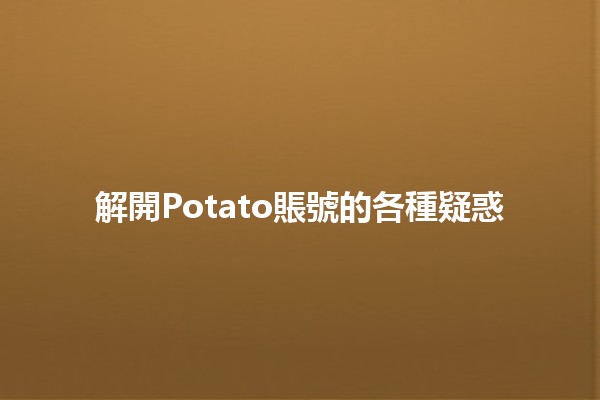 解開Potato賬號的各種疑惑🧐🍟