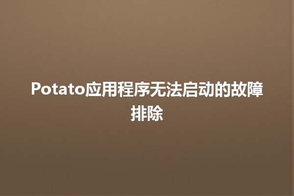 Potato应用程序无法启动的故障排除👨‍💻🚀