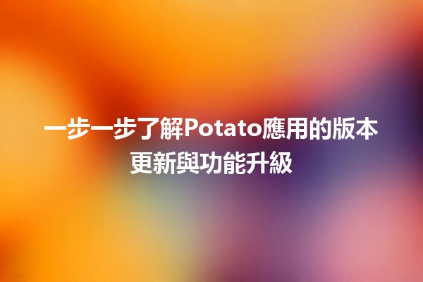 一步一步了解🍟Potato應用的版本更新與功能升級