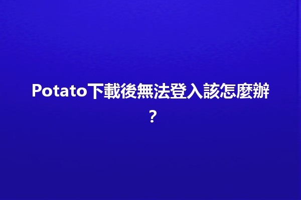 Potato下載後無法登入該怎麼辦？🔧💻