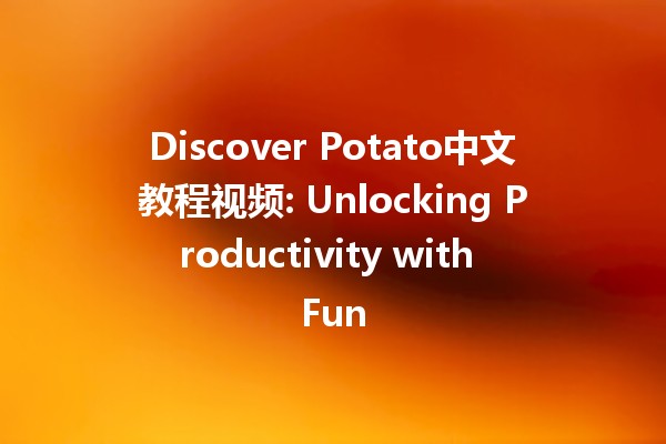 Discover Potato中文教程视频: Unlocking Productivity with Fun 🥔🎥