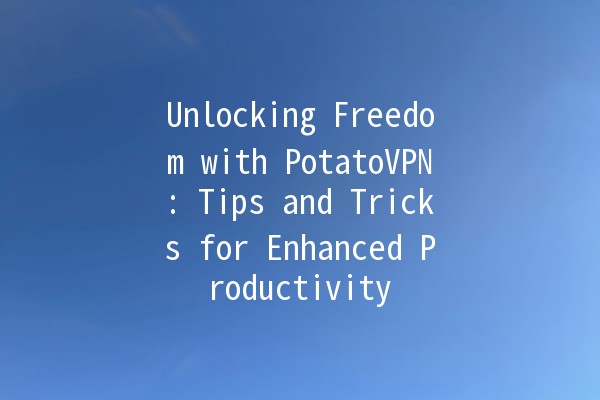 Unlocking Freedom with PotatoVPN: Tips and Tricks for Enhanced Productivity 🚀