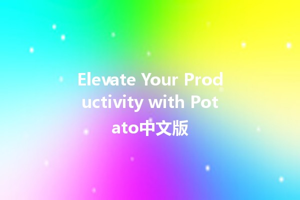 Elevate Your Productivity with Potato中文版 🚀🥔