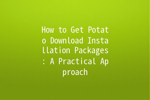 How to Get Potato Download Installation Packages: A Practical Approach 📦🥔