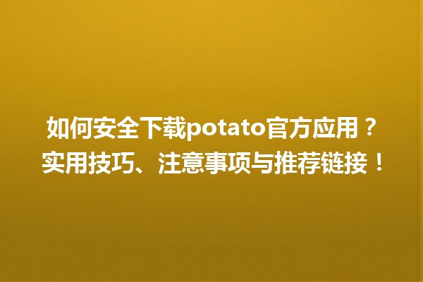 🍟 如何安全下载potato官方应用？实用技巧、注意事项与推荐链接！