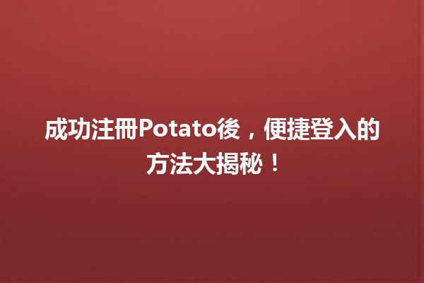 🎉 成功注冊Potato後，便捷登入的方法大揭秘！