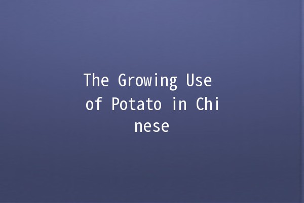 The Growing Use of Potato in Chinese 🌍🥔