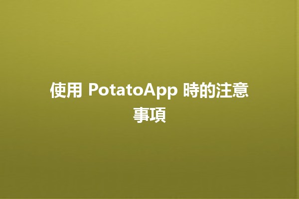 使用 PotatoApp 時的注意事項 🥔✨