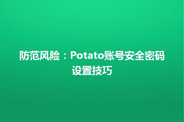 防范风险⚡️：Potato账号安全密码设置技巧🔒