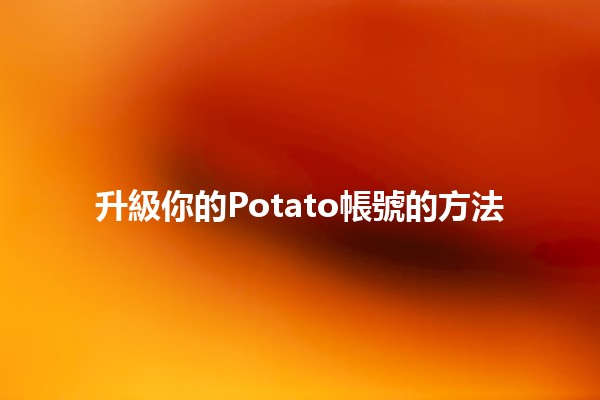 升級你的Potato帳號的方法 🥔✨