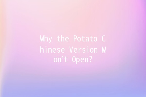 Why the Potato Chinese Version Won’t Open? 🤔🥔