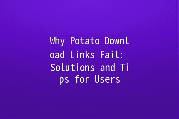 🚫 Why Potato Download Links Fail: Solutions and Tips for Users