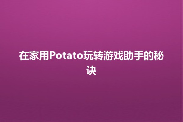 🍟 在家用Potato玩转游戏助手的秘诀🎮