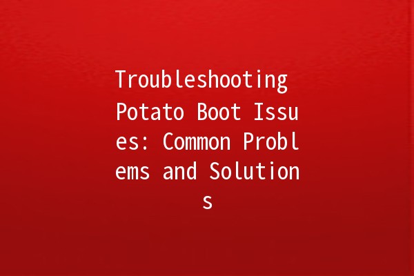 Troubleshooting Potato Boot Issues: Common Problems and Solutions 🥔🔧