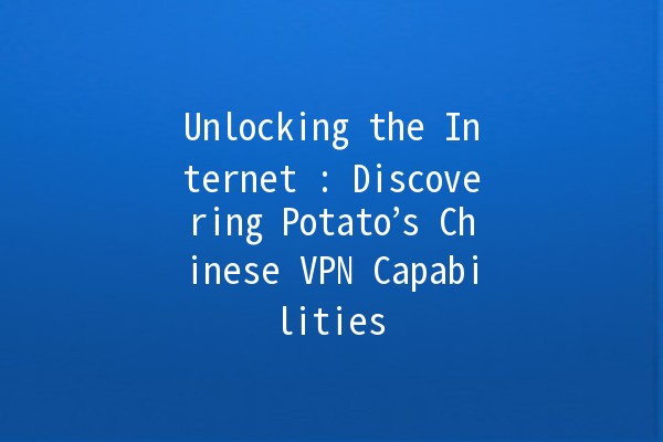 Unlocking the Internet 📶: Discovering Potato’s Chinese VPN Capabilities 🥔