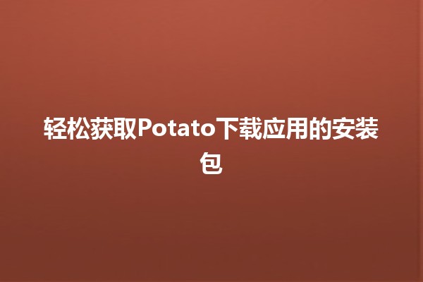 ❤️轻松获取Potato下载应用的安装包💻