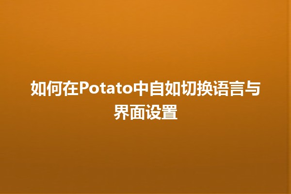 如何在Potato中自如切换语言与界面设置🌍✨