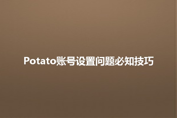 Potato账号设置问题必知技巧🛠️🌟