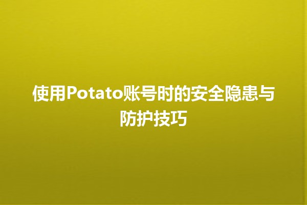 🚀 使用Potato账号时的安全隐患与防护技巧🔒