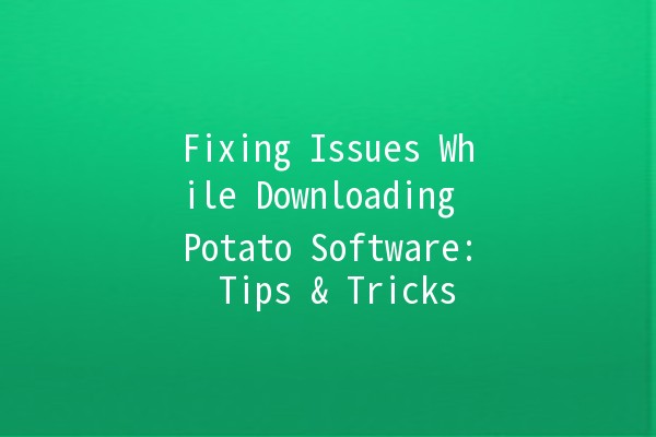 Fixing Issues While Downloading Potato Software: Tips & Tricks 🥔💻